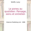 Le poney au quotidien. Pansage, soins et entretien, Lucy Smith