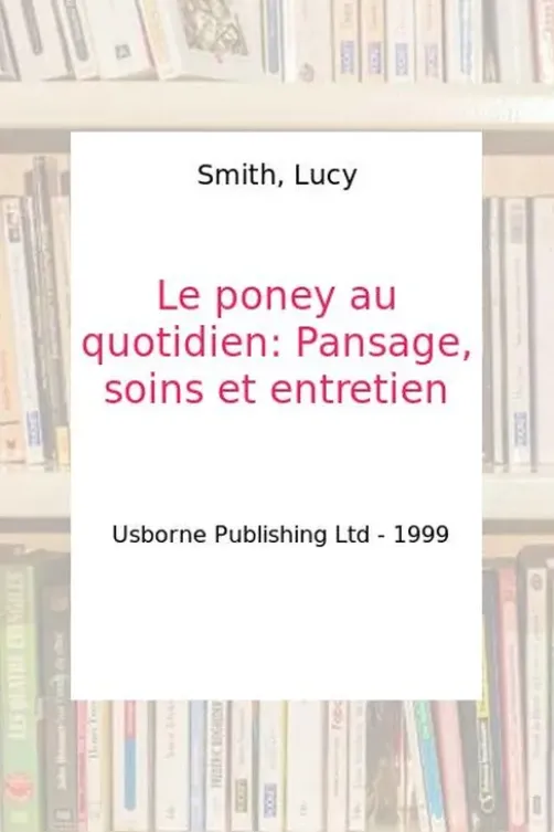 Le poney au quotidien. Pansage, soins et entretien, Lucy Smith