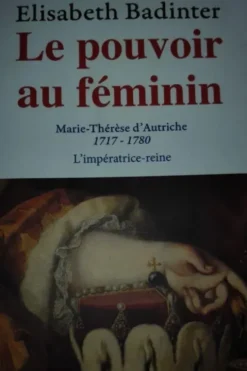Le pouvoir au féminin - Marie Thérèse d'Autriche 1717-1780 L'impératrice-reine, Badinter