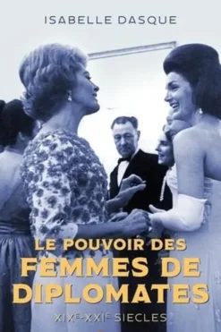 Le pouvoir des femmes de diplomates. XIXe-XXIe siècles, Isabelle Dasque