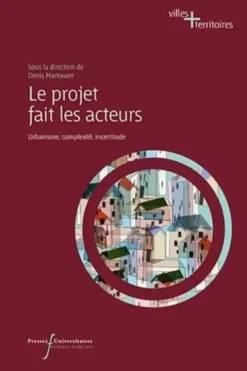 Le projet fait les acteurs. Urbanisme, complexité, incertitude, Denis Martouzet