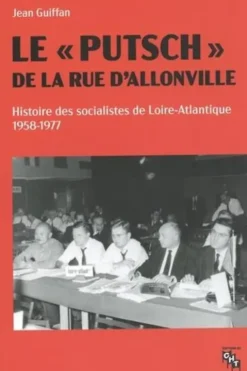Le "putsch" de la rue d'Allonville. Histoire des socialistes de Loire-Atlantique (1958-1977), Jean Guiffan