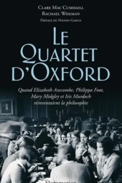 Le Quartet d'Oxford. Quand Elizabeth Anscombe, Philippa Foot, Mary Midgley et Iris Murdoch réinventaient la philosophie, Clare Mac Cumhaill
