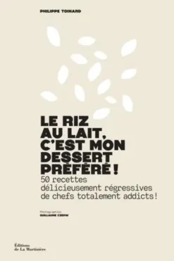 Le riz au lait, c'est mon dessert préféré ! 50 recettes délicieusement régressives de chefs totalement addicts !, Philippe Toinard