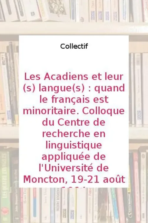 Les Acadiens et leur(s) langue(s) : quand le français est minoritaire. Colloque du Centre de recherche en linguistique appliquée de l'Université de Moncton, 19-21 août 1994, Annette Boudreau