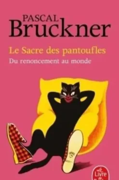 Le Sacre des pantoufles. Du renouement au monde, Pascal Bruckner
