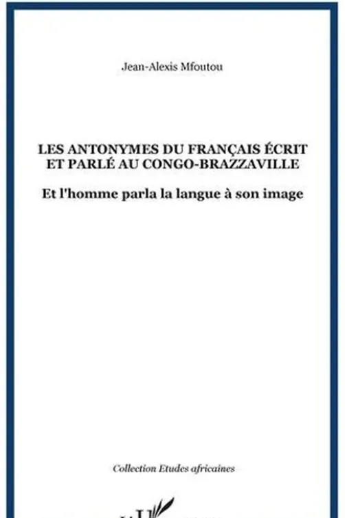 Les antonymes du français écrit et parlé au Congo-Brazzaville. Et l'homme parla la langue à son image, Jean-Alexis Mfoutou