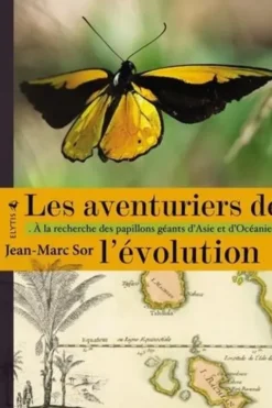Les aventuriers de l'évolution. A la recherche des papillons géants d'Asie et d'Océanie, Jean-Marc Sor