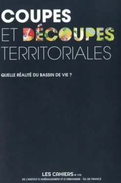 Les Cahiers de l'IAU Ile-de-France N° 172 : Coupes et découpes territoriales. Quelle réalité du bassin de vie ?, Valérie Mancret-Taylor