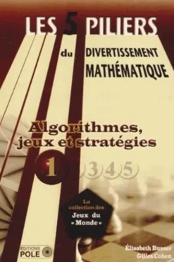 Les cinq piliers du divertissement mathématique. Tome 1, Algorithmes, jeux & stratégies : 28 problèmes résolus, 79 problèmes à résoudre, Elisabeth Busser