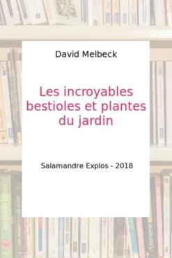 Les incroyables bestioles et plantes du jardin, David Melbeck
