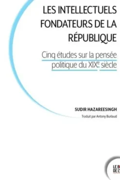 Les intellectuels fondateurs de la République. Cinq études sur la pensée politique au XIXe siècle, Sudhir Hazareesingh