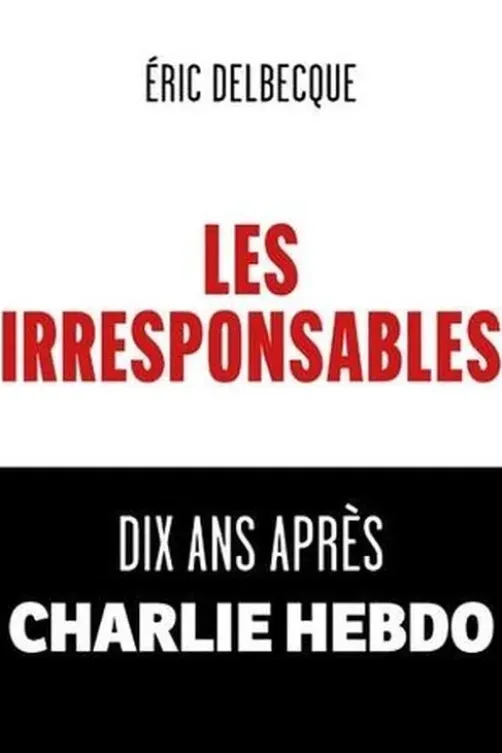 Les Irresponsables. Dix ans après Charlie Hebdo, Eric Delbecque