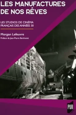 Les manufactures de nos rêves. Les studios de cinéma français des années 30, Morgan Lefeuvre