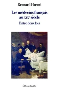Les médecins français au XIXe siècle. Entre deux lois, Bernard Hoerni