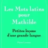 Les mots latins pour Mathilde. Petites leçons d'une grande langue, Pierre Laurens
