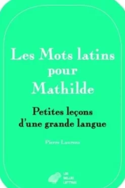 Les mots latins pour Mathilde. Petites leçons d'une grande langue, Pierre Laurens