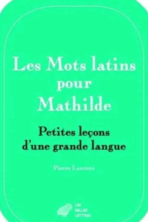 Les mots latins pour Mathilde. Petites leçons d'une grande langue, Pierre Laurens