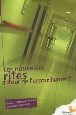 Les nouveaux rites autour de l'accouchement. Quand l'obstétrique remplace croyances et coutumes, Blandine Poitel