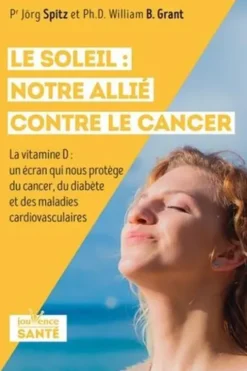 Le soleil : notre allié contre le cancer. La vitamine D : un écran qui nous protège du cancer, du diabète et des maladies cardiovasculaires, Jörg Spitz