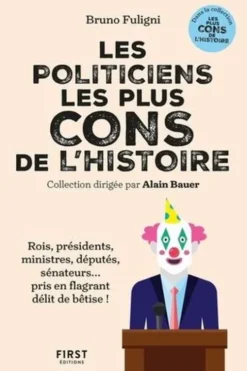 Les politiciens les plus cons de l'histoire. Rois, présidents, ministres, députés, sénateurs... pris en flagrants délit de bêtise !, Bruno Fuligni