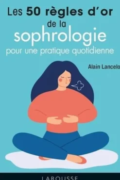Les 50 règles d'or de la sophrologie pour une pratique quotidienne, Alain Lancelot
