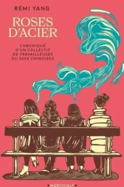Les roses d'acier. Chronique d'un collectif de travailleuses du sexe chinoises, Rémi Yang
