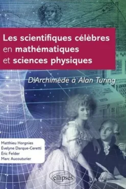 Les scientifiques célèbres en mathématiques et sciences physiques. D'Archimède à Alan Turing, Matthieu Horgnies
