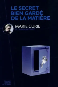 Les secrets bien gardé de la matière. Marie Curie et la radioactivité, Collectif