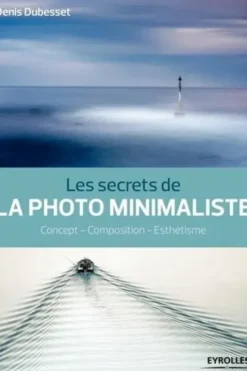 Les secrets de la photo minimaliste. Concept, composition, esthétisme, Denis Dubesset