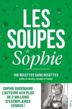 Les soupes de Sophie. 100 recettes sans recettes, Sucrées et salées, Chaudes et froides, Sophie Dudemaine