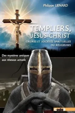Les Templiers, Jésus-Christ, Ordres et sociétés spirituelles ou religieuses. Des mystères antiques aux réseaux actuels, Philippe Liénard