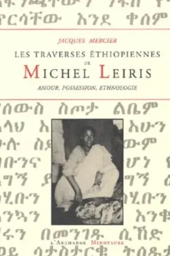 Les traverses éthiopiennes de Michel Leiris. Amour, possession, ethnographie, Jacques Mercier