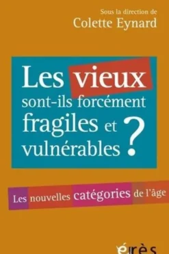 Les vieux sont-ils toujours fragiles et vulnérables ? Les nouvelles catégories de l'âge, Colette Eynard