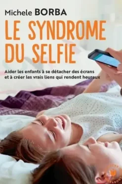 Le syndrome du selfie. Aider les enfants à se détacher des écrans et à créer les vrais liens qui rendent heureux, Michele Borba