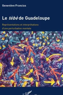 Le tèbè de Guadeloupe. Représentations et interprétations d'une pertubation mentale, Geneviève Francius