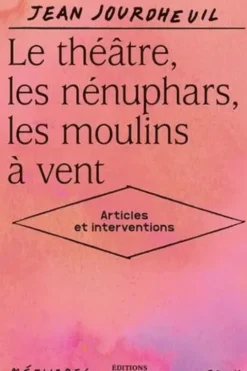 Le théâtre, les nénuphars, les moulins à vent. Articles et interventions, Jean Jourdheuil