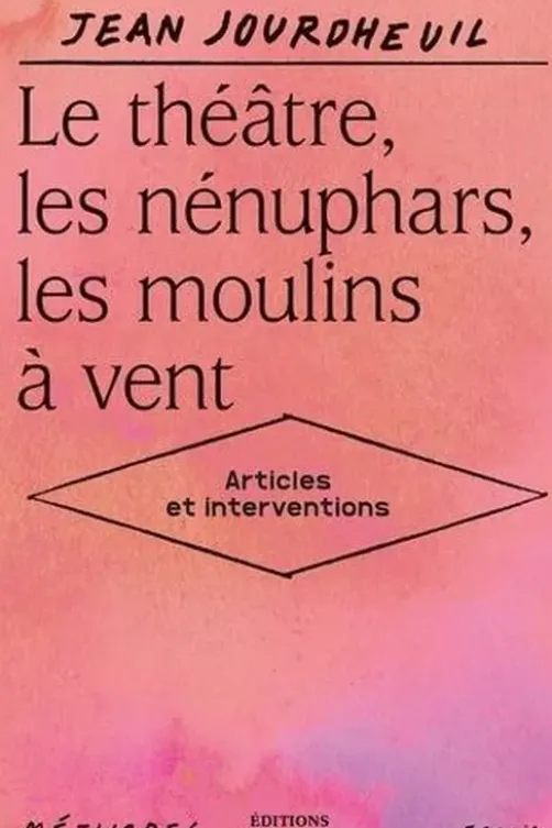 Le théâtre, les nénuphars, les moulins à vent. Articles et interventions, Jean Jourdheuil