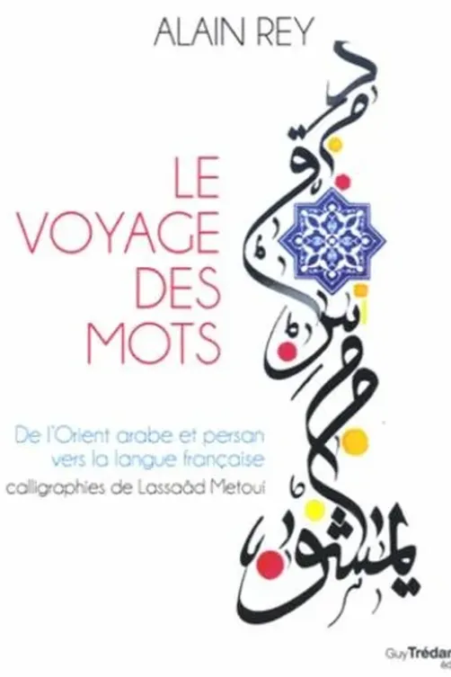 Le voyage des mots. De l'Orient arabe et persan vers la langue française, Alain Rey