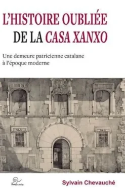 L'histoire oubliée de la Casa Xanxo. Une demeure patricienne catalane à l'époque moderne, Sylvain Chevauché