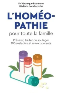L'homéopathie pour toute la famille. Prévenir, traiter ou soulager 100 maladies et maux courants, Véronique Baumann