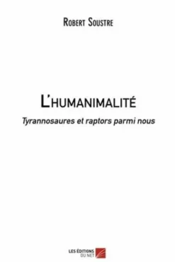 L'humanimalité. Tyrannosaures et raptors parmi nous, Robert Soustre