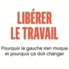 Libérer le travail. Pourquoi la gauche s'en moque et pourquoi ça doit changer, Thomas Coutrot