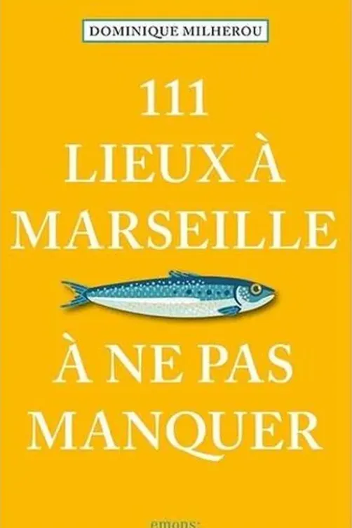 111 lieux à Marseille à ne pas manquer. Edition 2023, Dominique Milherou