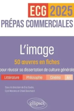 L'image. 50 oeuvres en fiches pour réussir sa dissertation de culture générale Prépas commerciales ECG/ECT, Edition 2025, Eric Oudin