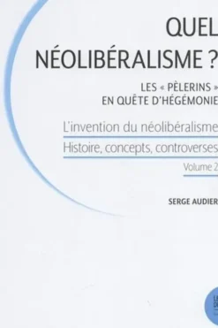 L'invention du néolibéralisme : histoire, concepts, controverses. Volume 2, Quel néolibéralisme ? Les "Pèlerins" en quête d'hégémonie, Serge Audier
