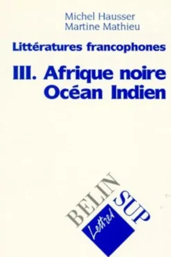 Littératures francophones. Tome 3, Afrique noire, Océan indien, Michel Hausser