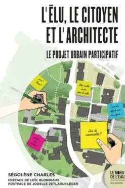 L'élu, le citoyen et l'architecte. Le projet urbain participatif, Ségolène Charles
