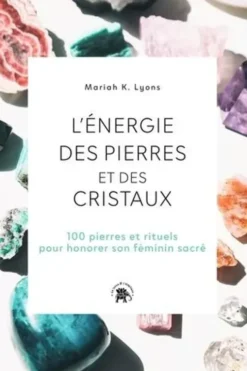 L'énergie des pierres et des cristaux. 100 pierres et rituels pour honorer son féminin sacré, Mariah K. Lyons