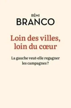 Loin des villes, loin du coeur. La gauche veut-elle regagner les campagnes ?, Rémi Branco